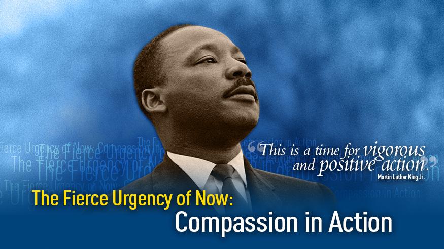 A graphic with an image of Martin Luther King, Jr., with the words "The Fierce Urgency of Now: Compassion in Action" at the bottom, and a quote: "This is a time for vigorous and positive action."